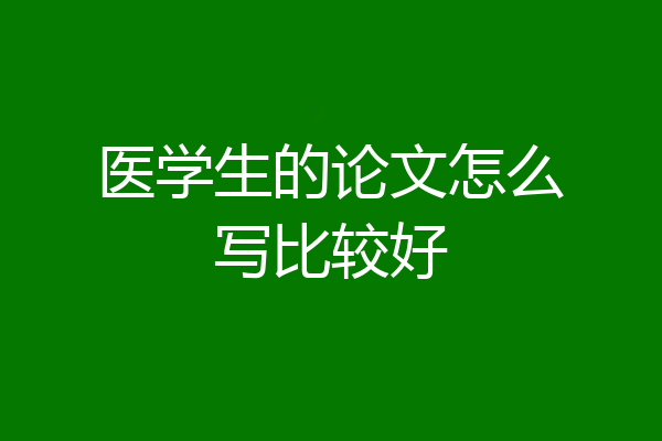 医学生的论文怎么写比较好