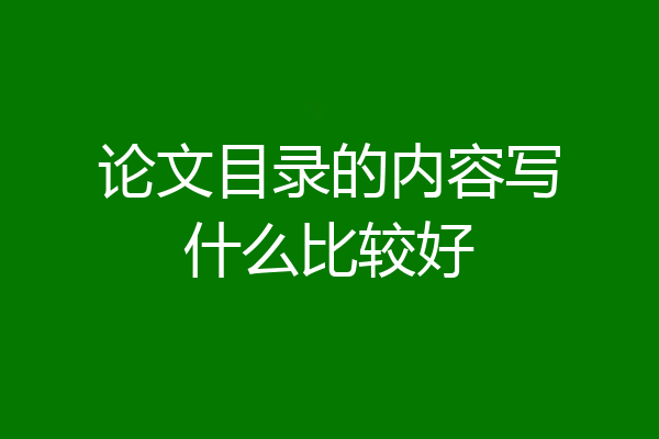 论文目录的内容写什么比较好