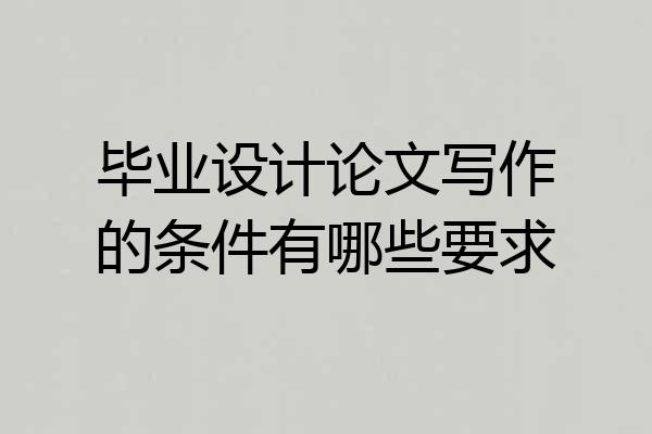 毕业设计论文写作的条件有哪些要求