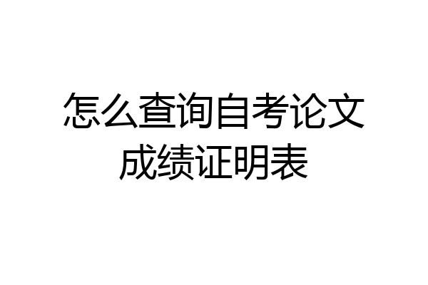 怎么查询自考论文成绩证明表