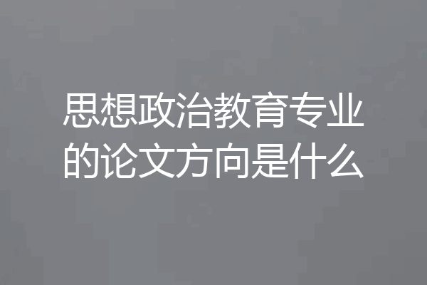 思想政治教育专业的论文方向是什么