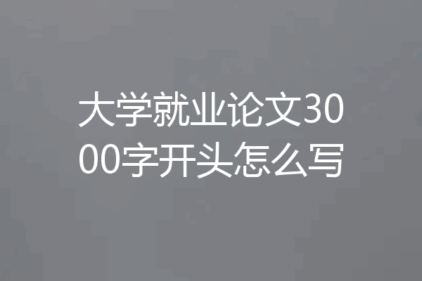 大学就业论文3000字开头怎么写