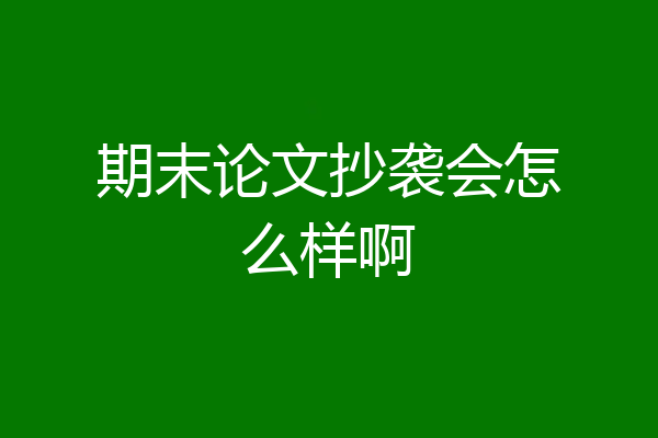 期末论文抄袭会怎么样啊