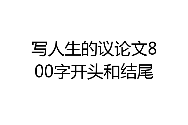 写人生的议论文800字开头和结尾