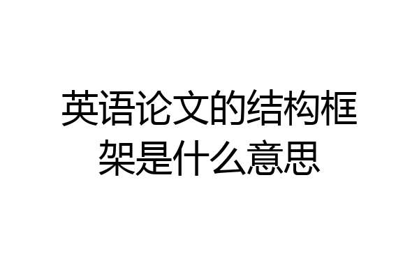 英语论文的结构框架是什么意思