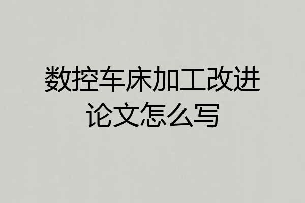 数控车床加工改进论文怎么写