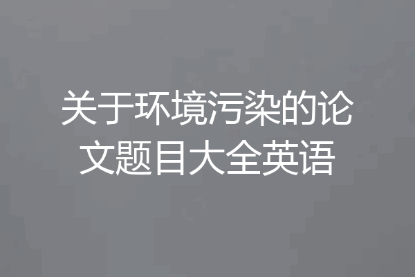 关于环境污染的论文题目大全英语