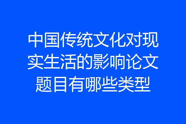 中国传统文化对现实生活的影响论文题目有哪些类型