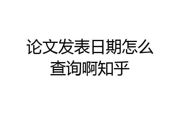 论文发表日期怎么查询啊知乎