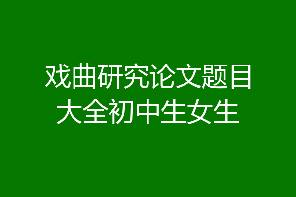 戏曲研究论文题目大全初中生女生