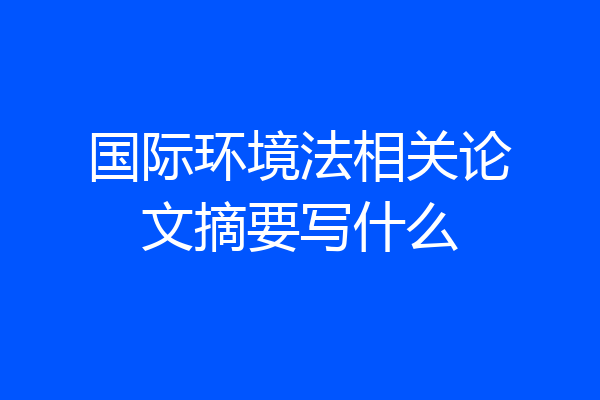 国际环境法相关论文摘要写什么