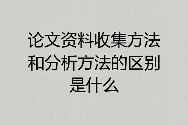 论文资料收集方法和分析方法的区别是什么