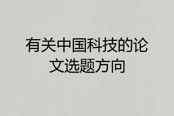 有关中国科技的论文选题方向