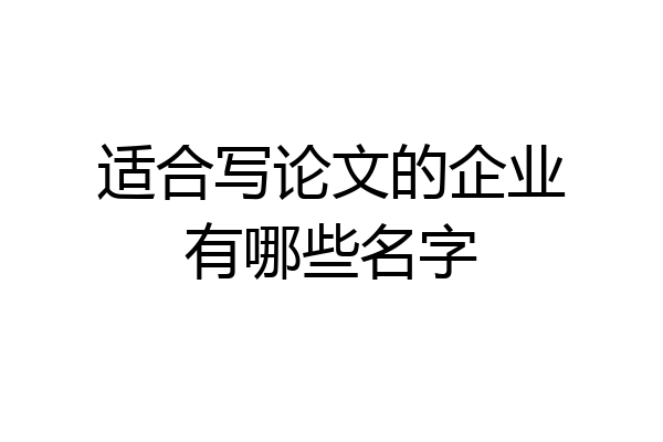 适合写论文的企业有哪些名字