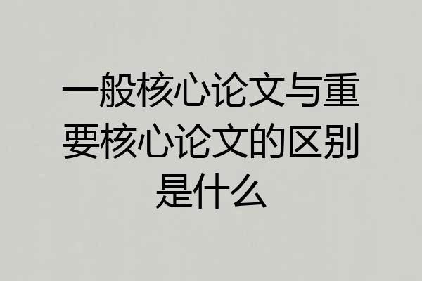 一般核心论文与重要核心论文的区别是什么