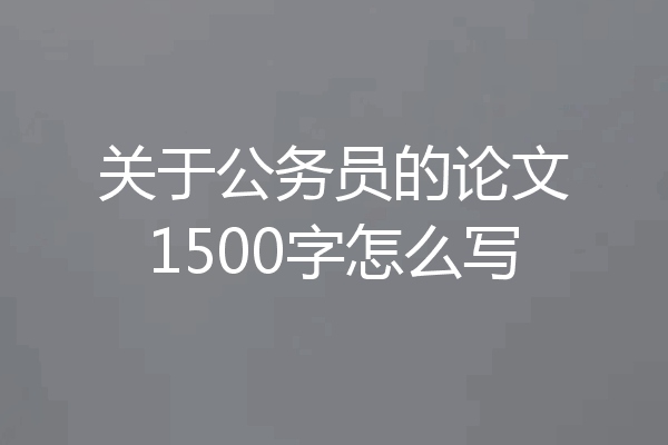 关于公务员的论文1500字怎么写