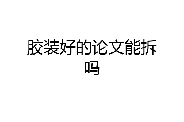 胶装好的论文能拆吗