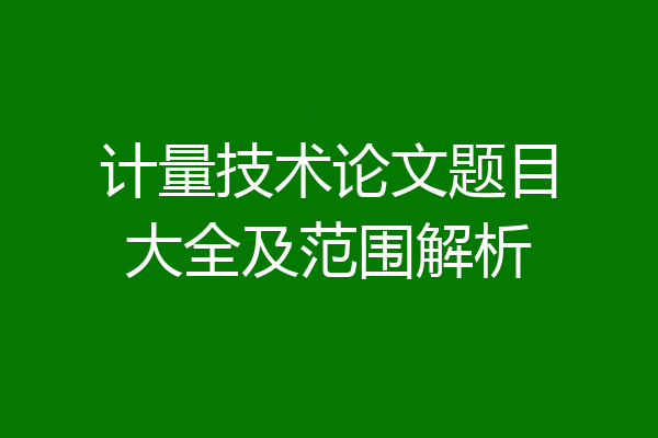 计量技术论文题目大全及范围解析