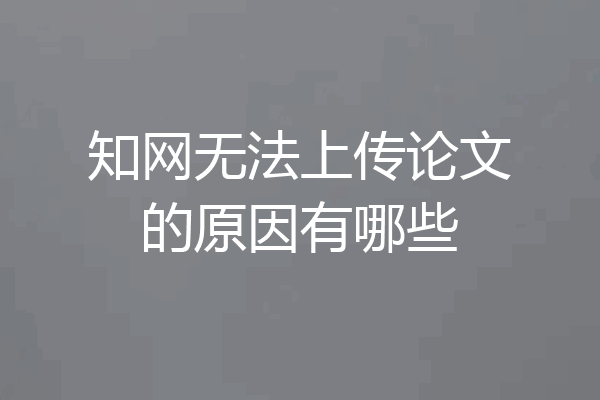 知网无法上传论文的原因有哪些