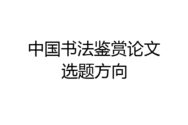 中国书法鉴赏论文选题方向