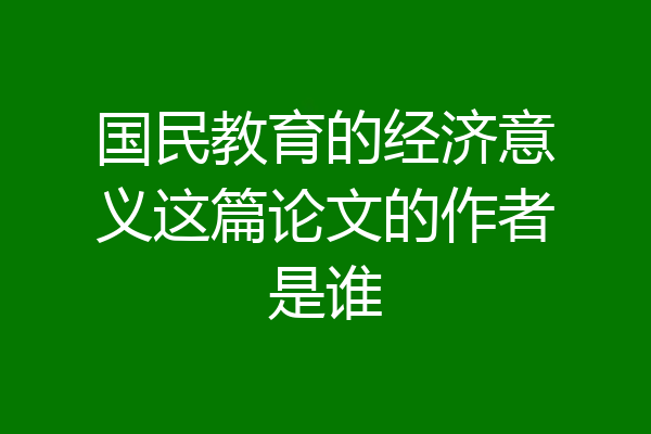 国民教育的经济意义这篇论文的作者是谁