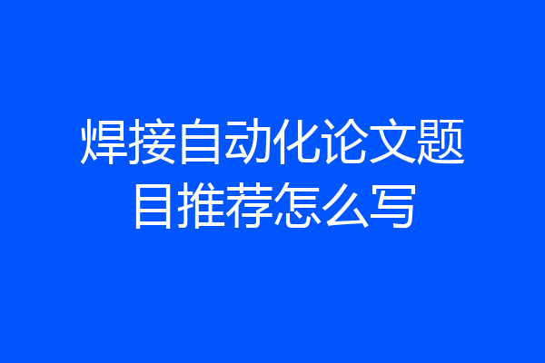焊接自动化论文题目推荐怎么写