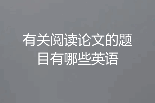 有关阅读论文的题目有哪些英语