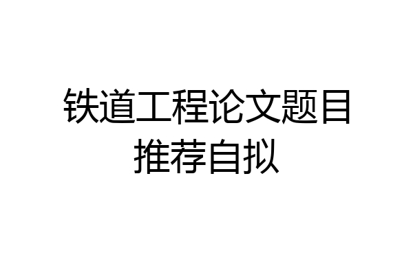 铁道工程论文题目推荐自拟