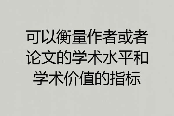 可以衡量作者或者论文的学术水平和学术价值的指标