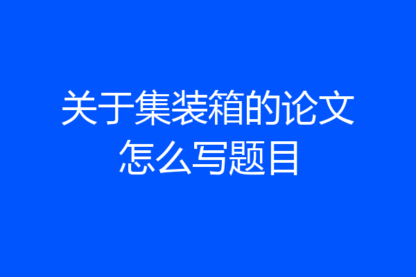 关于集装箱的论文怎么写题目