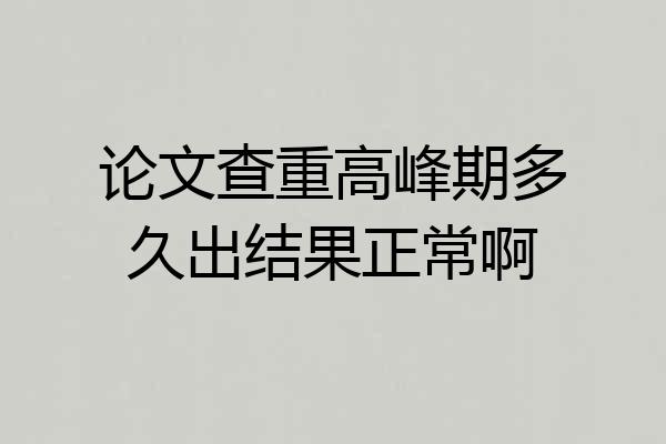 论文查重高峰期多久出结果正常啊