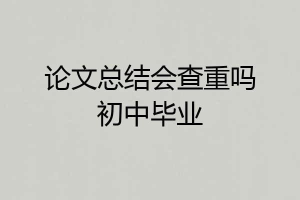 论文总结会查重吗初中毕业