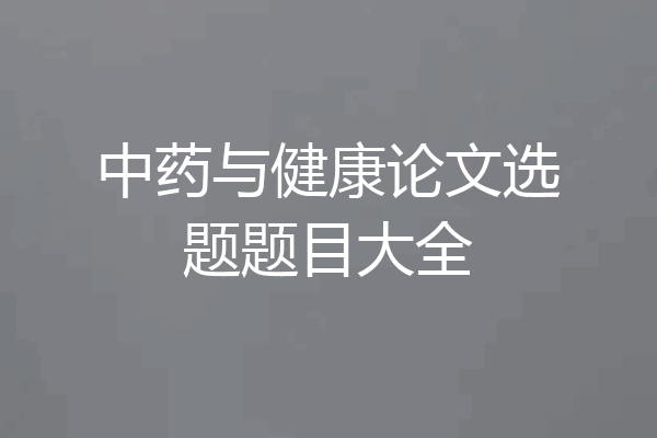中药与健康论文选题题目大全