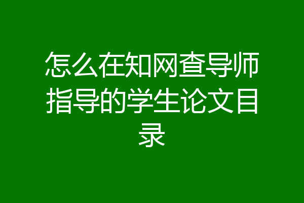 怎么在知网查导师指导的学生论文目录