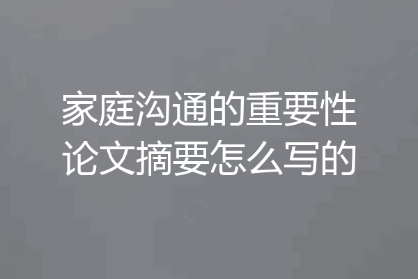 家庭沟通的重要性论文摘要怎么写的