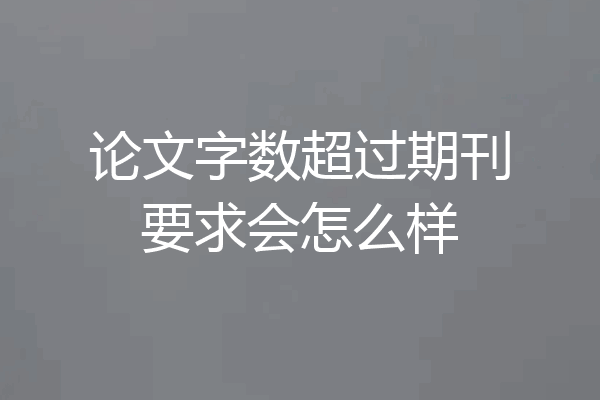 论文字数超过期刊要求会怎么样