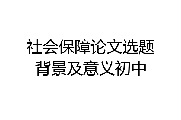 社会保障论文选题背景及意义初中