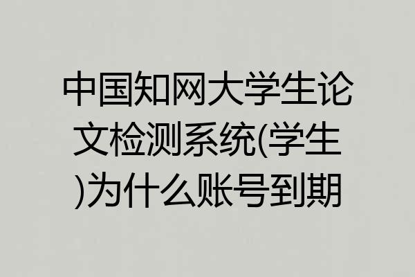中国知网大学生论文检测系统(学生)为什么账号到期