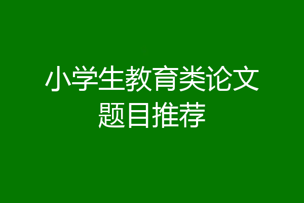 小学生教育类论文题目推荐