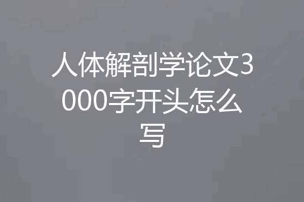 人体解剖学论文3000字开头怎么写