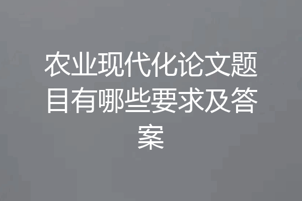 农业现代化论文题目有哪些要求及答案