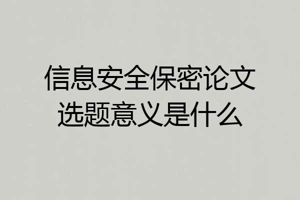 信息安全保密论文选题意义是什么