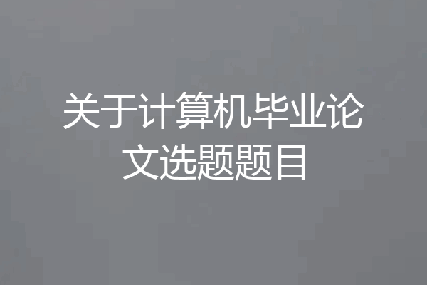 关于计算机毕业论文选题题目