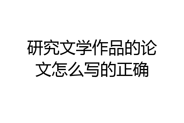 研究文学作品的论文怎么写的正确