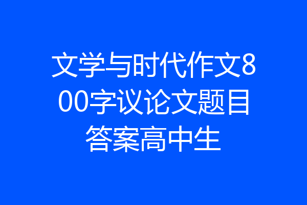 文学与时代作文800字议论文题目答案高中生