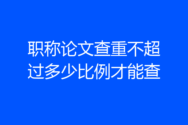 职称论文查重不超过多少比例才能查