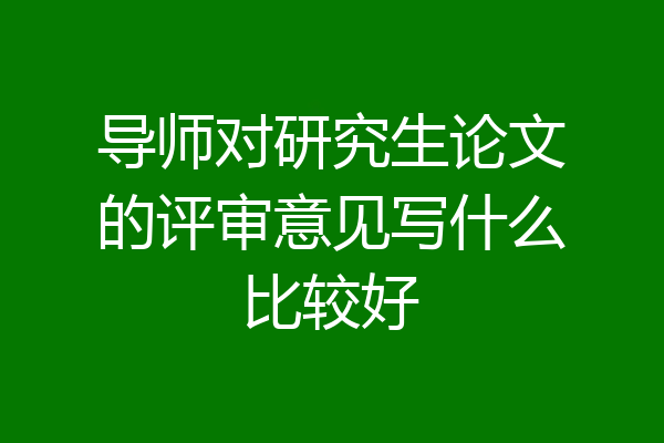 导师对研究生论文的评审意见写什么比较好