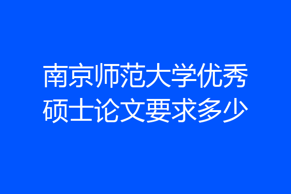 南京师范大学优秀硕士论文要求多少