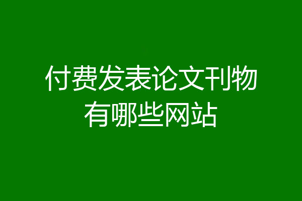 付费发表论文刊物有哪些网站