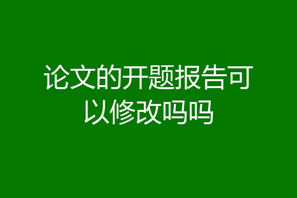 论文的开题报告可以修改吗吗